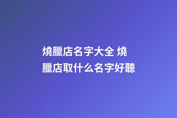 燒臘店名字大全 燒臘店取什么名字好聽-第1張-店鋪起名-玄機派
